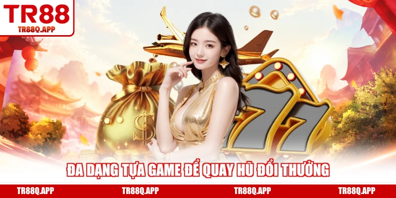 Đa dạng tựa game để quay hũ đổi thưởng