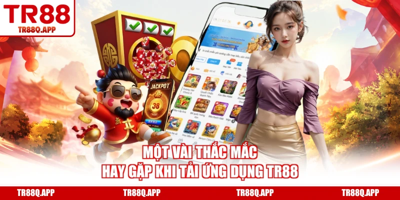 Một vài thắc mắc hay gặp khi tải ứng dụng TR88