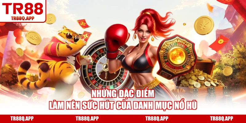 Những đặc điểm làm nên sức hút của danh mục nổ hũ