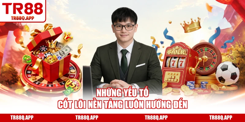 Những yếu tố cốt lõi nền tảng luôn hướng đến
