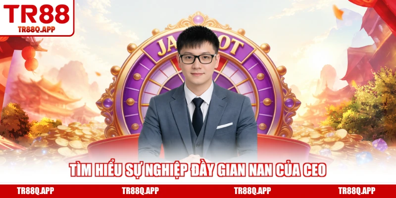 Tìm hiểu sự nghiệp đầy gian nan của CEO