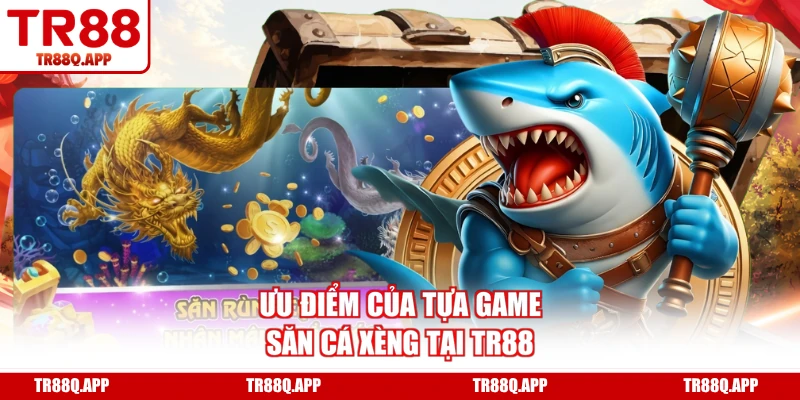 Ưu điểm của tựa game săn cá xèng tại TR88